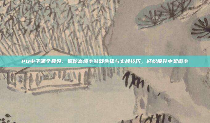 PG电子哪个最好:揭秘高爆率游戏选择与实战技巧,轻松提升中奖概率