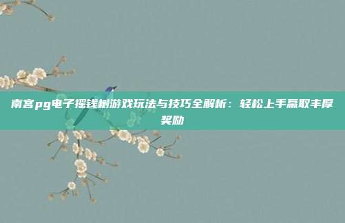 南宫pg电子摇钱树游戏玩法与技巧全解析：轻松上手赢取丰厚奖励