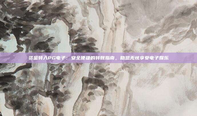 资金转入PG电子:安全便捷的转账指南,助您无忧享受电子娱乐