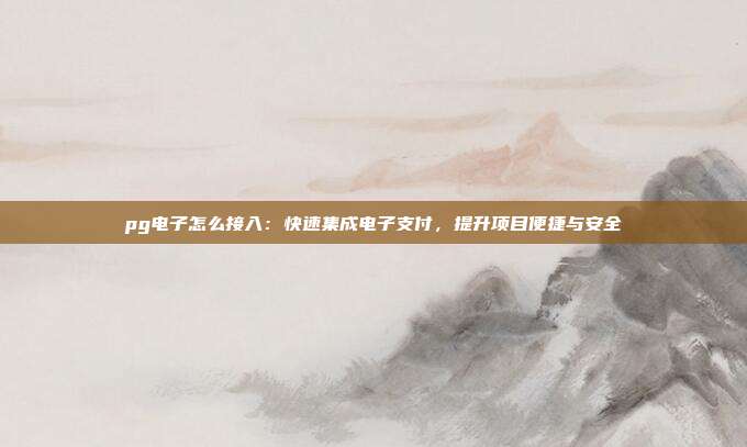 pg电子怎么接入：快速集成电子支付，提升项目便捷与安全