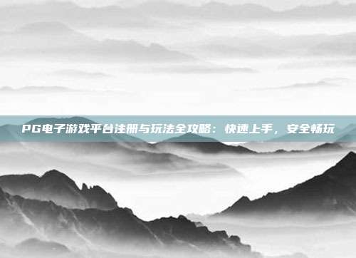 PG电子游戏平台注册与玩法全攻略:快速上手,安全畅玩