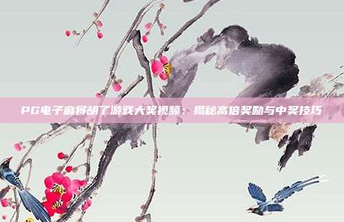 PG电子麻将胡了游戏大奖视频:揭秘高倍奖励与中奖技巧