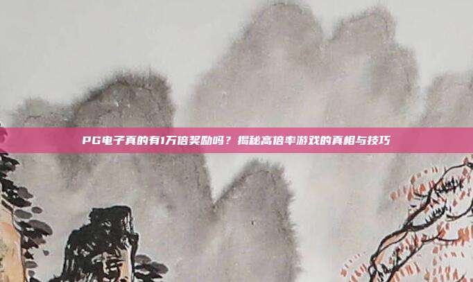 PG电子真的有1万倍奖励吗?揭秘高倍率游戏的真相与技巧
