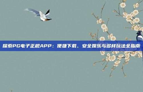 探索PG电子正规APP:便捷下载、安全娱乐与多样玩法全指南