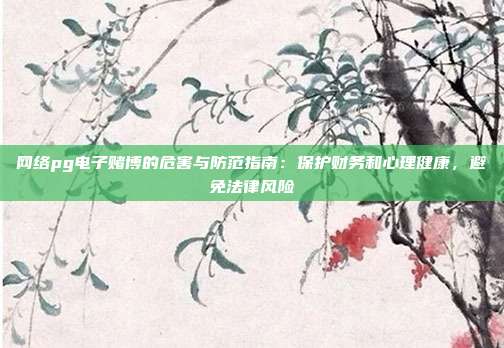网络pg电子赌博的危害与防范指南：保护财务和心理健康，避免法律风险