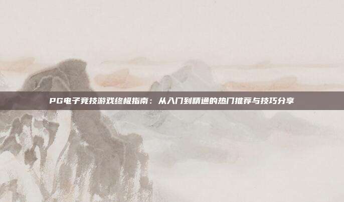 PG电子竞技游戏终极指南:从入门到精通的热门推荐与技巧分享