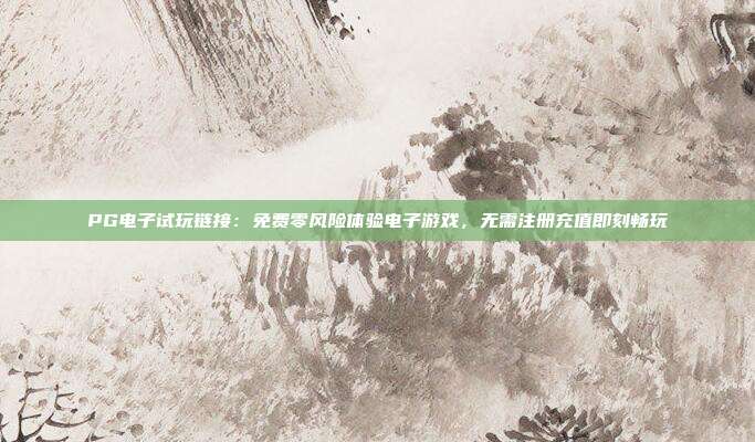 PG电子试玩链接：免费零风险体验电子游戏，无需注册充值即刻畅玩