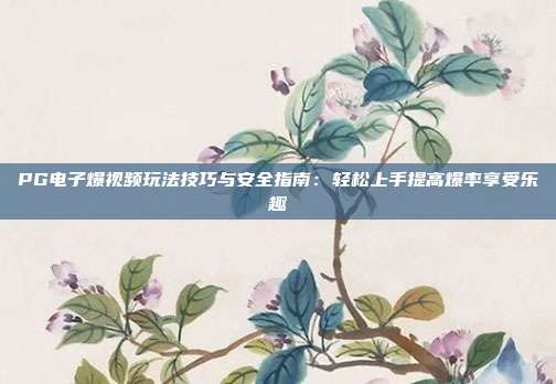 PG电子爆视频玩法技巧与安全指南：轻松上手提高爆率享受乐趣