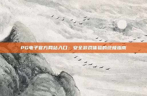 PG电子官方网站入口:安全游戏体验的终极指南
