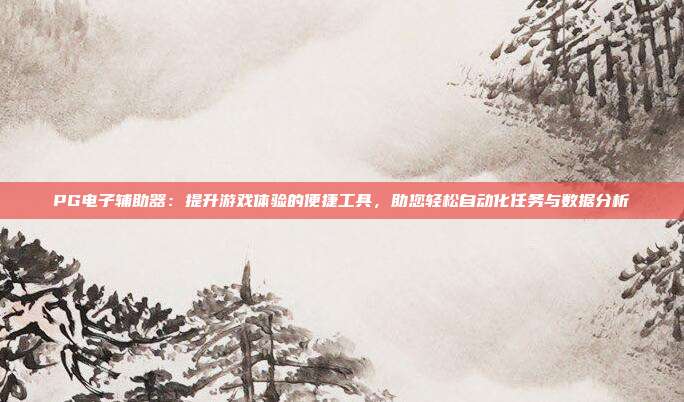 PG电子辅助器：提升游戏体验的便捷工具，助您轻松自动化任务与数据分析