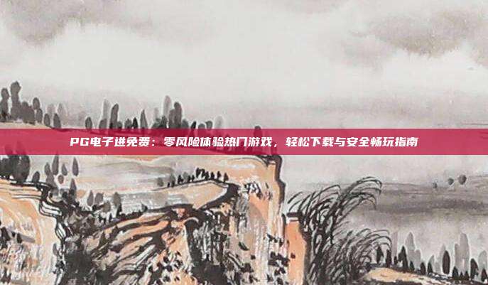 PG电子进免费：零风险体验热门游戏，轻松下载与安全畅玩指南