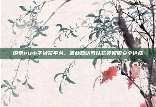 探索PG电子试玩平台:哪些网站可以玩及如何安全选择