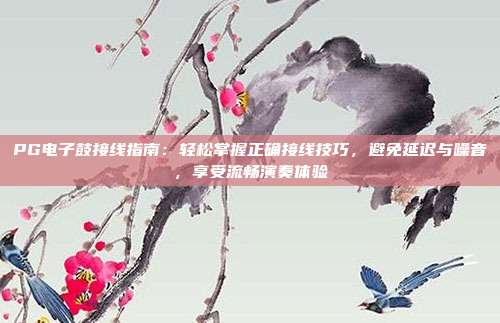 PG电子鼓接线指南：轻松掌握正确接线技巧，避免延迟与噪音，享受流畅演奏体验