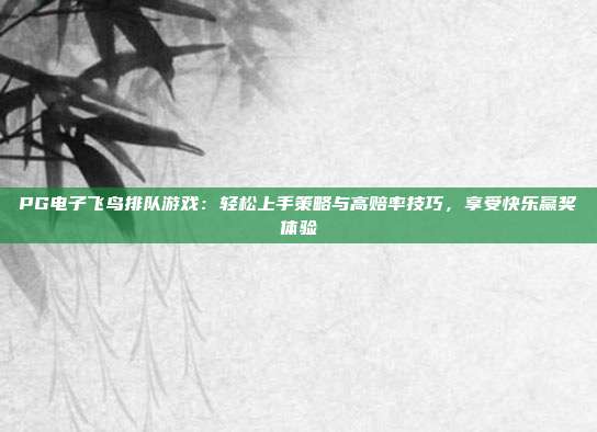PG电子飞鸟排队游戏：轻松上手策略与高赔率技巧，享受快乐赢奖体验