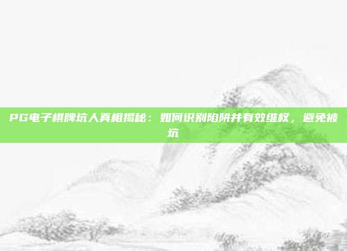 PG电子棋牌坑人真相揭秘:如何识别陷阱并有效维权,避免被坑