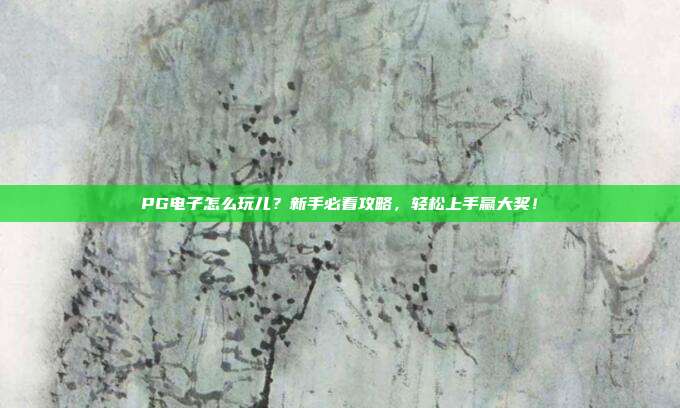 PG电子怎么玩儿?新手必看攻略,轻松上手赢大奖!