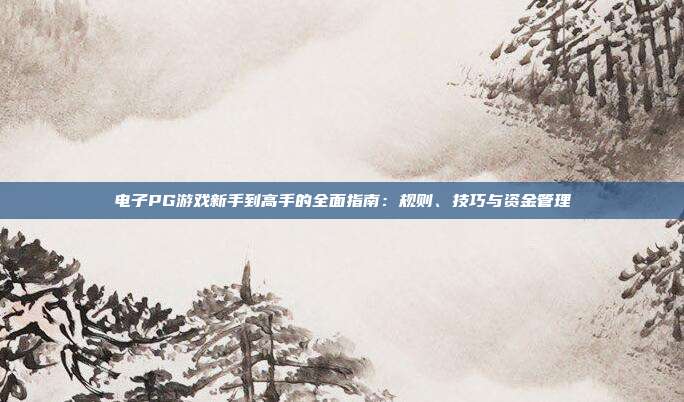 电子PG游戏新手到高手的全面指南:规则、技巧与资金管理