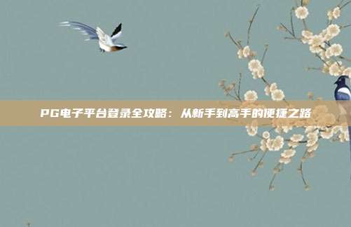PG电子平台登录全攻略:从新手到高手的便捷之路