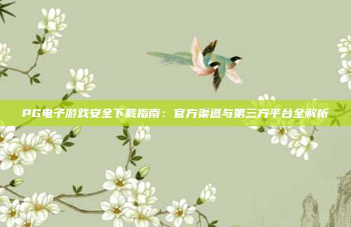 PG电子游戏安全下载指南:官方渠道与第三方平台全解析