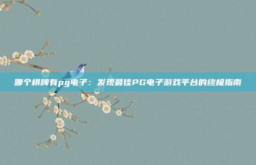 哪个棋牌有pg电子:发现最佳PG电子游戏平台的终极指南
