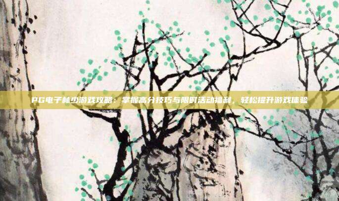 PG电子林少游戏攻略：掌握高分技巧与限时活动福利，轻松提升游戏体验