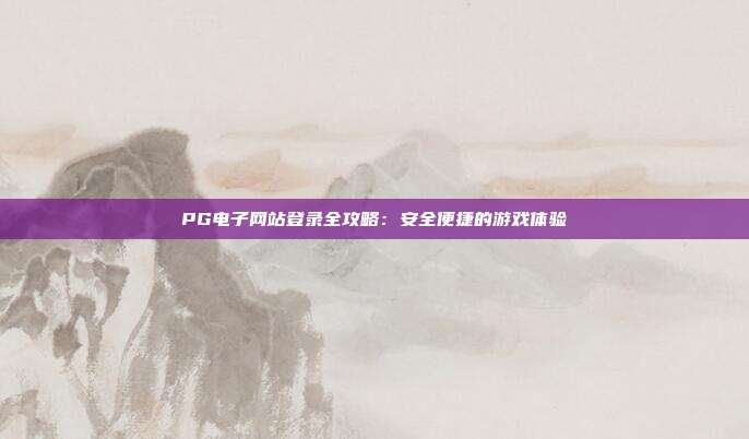 PG电子网站登录全攻略:安全便捷的游戏体验