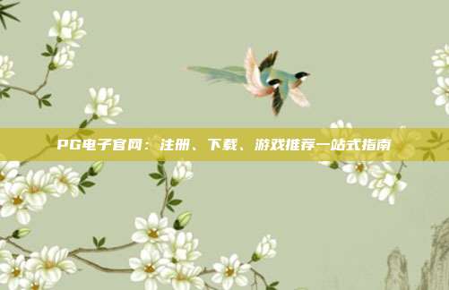PG电子官网:注册、下载、游戏推荐一站式指南