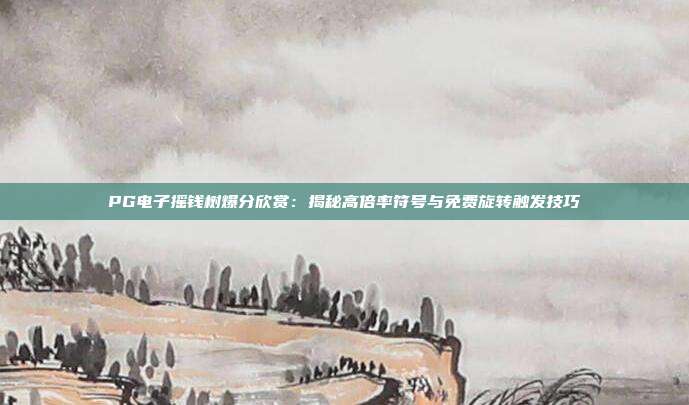 PG电子摇钱树爆分欣赏:揭秘高倍率符号与免费旋转触发技巧