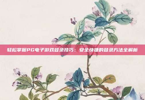 轻松掌握PG电子游戏登录技巧:安全快捷的登录方法全解析