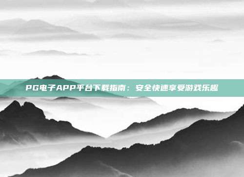PG电子APP平台下载指南:安全快速享受游戏乐趣
