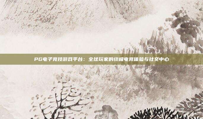 PG电子竞技游戏平台:全球玩家的终极电竞体验与社交中心