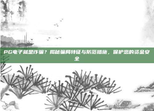 PG电子就是诈骗？揭秘骗局特征与防范措施，保护您的资金安全