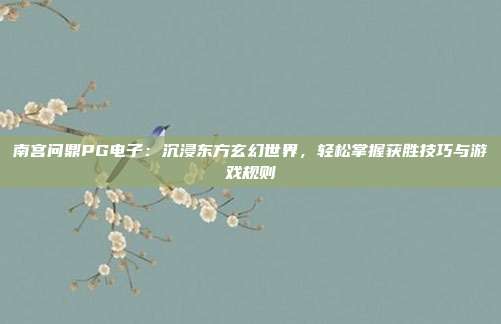 南宫问鼎PG电子：沉浸东方玄幻世界，轻松掌握获胜技巧与游戏规则