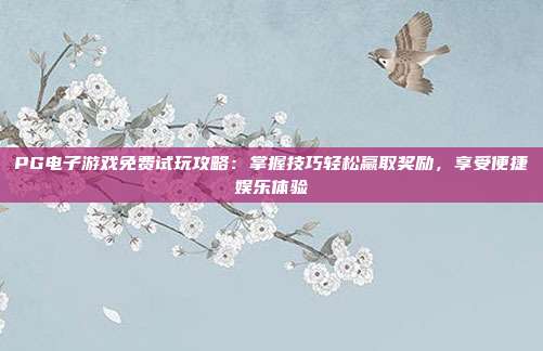 PG电子游戏免费试玩攻略：掌握技巧轻松赢取奖励，享受便捷娱乐体验