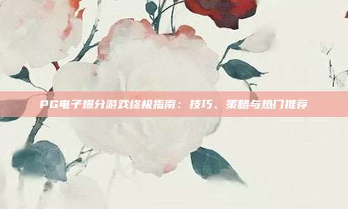PG电子爆分游戏终极指南:技巧、策略与热门推荐