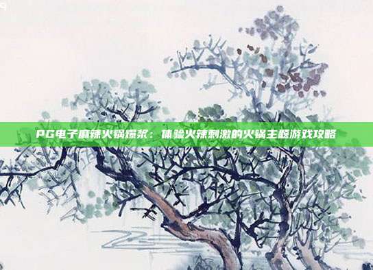 PG电子麻辣火锅爆浆:体验火辣刺激的火锅主题游戏攻略