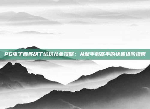 PG电子麻将胡了试玩儿全攻略:从新手到高手的快速进阶指南