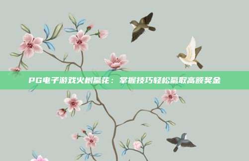 PG电子游戏火树赢花:掌握技巧轻松赢取高额奖金