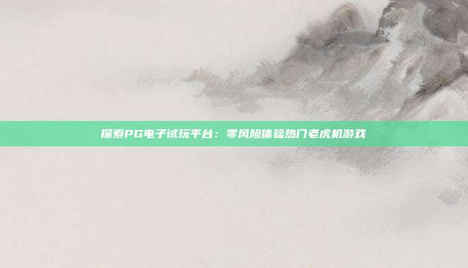 探索PG电子试玩平台:零风险体验热门老虎机游戏