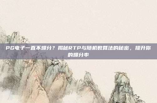PG电子一直不爆分?揭秘RTP与随机数算法的秘密,提升你的爆分率