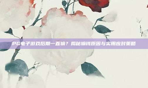 PG电子游戏后期一直输?揭秘输钱原因与实用应对策略