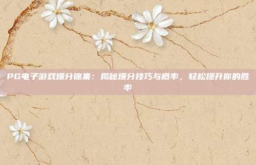 PG电子游戏爆分锦集:揭秘爆分技巧与概率,轻松提升你的胜率