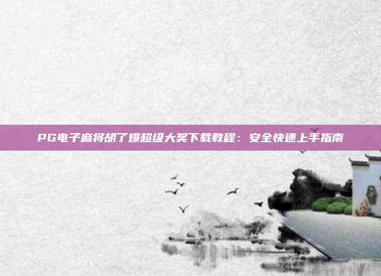 PG电子麻将胡了爆超级大奖下载教程:安全快速上手指南