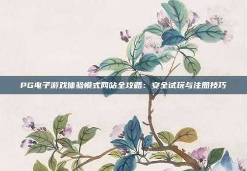 PG电子游戏体验模式网站全攻略:安全试玩与注册技巧