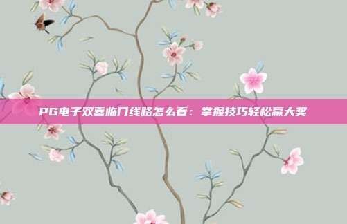 PG电子双喜临门线路怎么看:掌握技巧轻松赢大奖