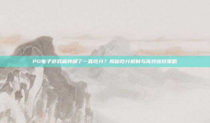 PG电子游戏麻将胡了一直吃分?揭秘吃分机制与高效应对策略