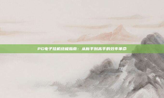 PG电子挂机终极指南:从新手到高手的效率革命