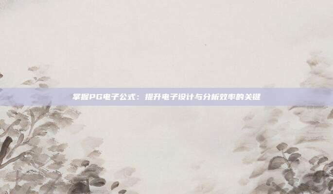 掌握PG电子公式:提升电子设计与分析效率的关键