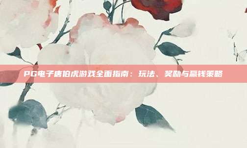 PG电子唐伯虎游戏全面指南:玩法、奖励与赢钱策略