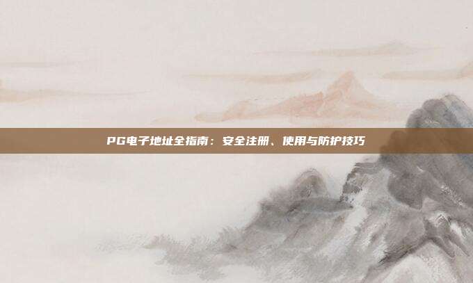 PG电子地址全指南:安全注册、使用与防护技巧